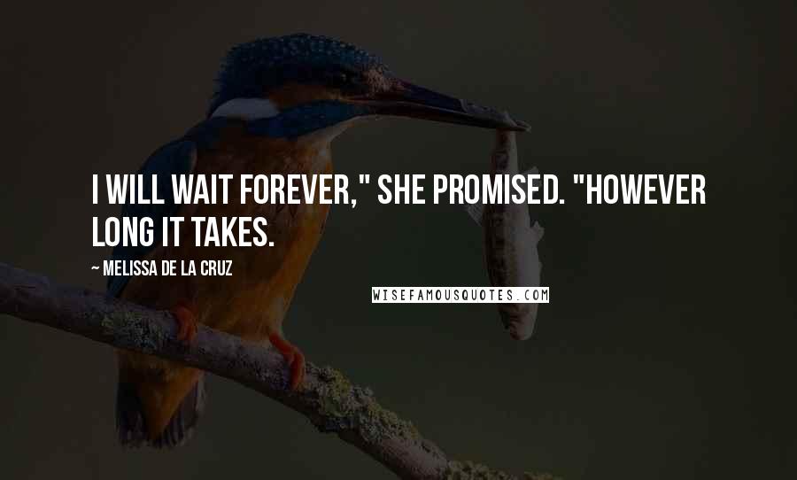 Melissa De La Cruz Quotes: I will wait forever," she promised. "However long it takes.