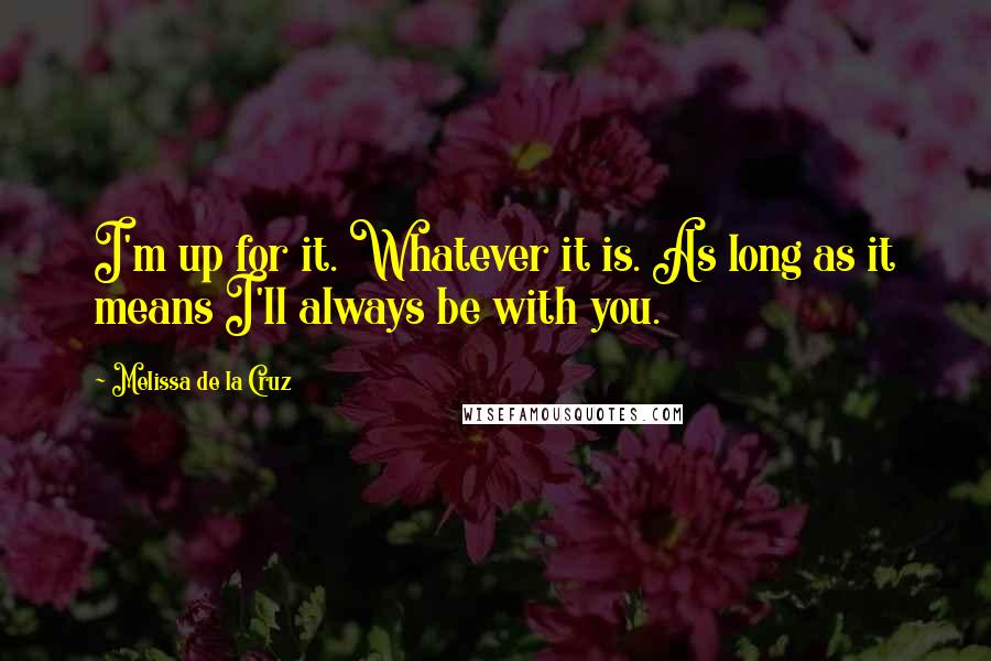Melissa De La Cruz Quotes: I'm up for it. Whatever it is. As long as it means I'll always be with you.