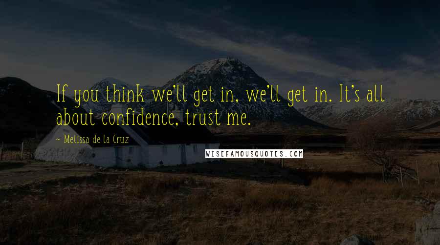 Melissa De La Cruz Quotes: If you think we'll get in, we'll get in. It's all about confidence, trust me.