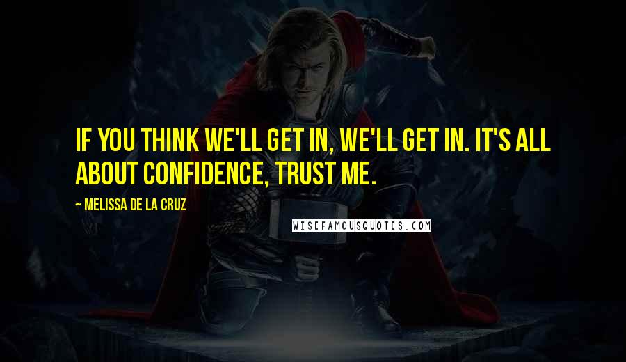 Melissa De La Cruz Quotes: If you think we'll get in, we'll get in. It's all about confidence, trust me.