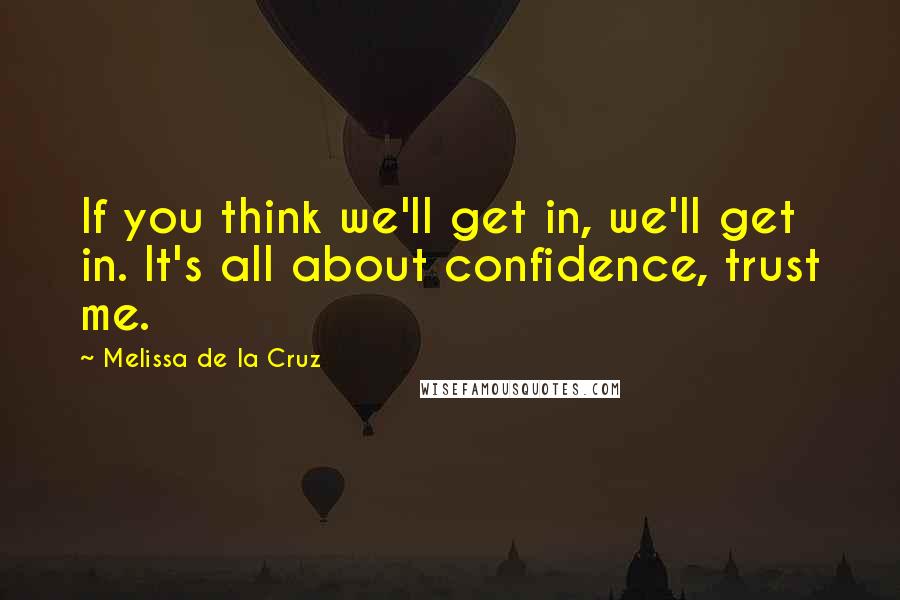 Melissa De La Cruz Quotes: If you think we'll get in, we'll get in. It's all about confidence, trust me.