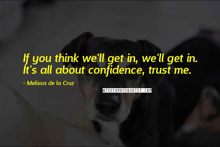 Melissa De La Cruz Quotes: If you think we'll get in, we'll get in. It's all about confidence, trust me.