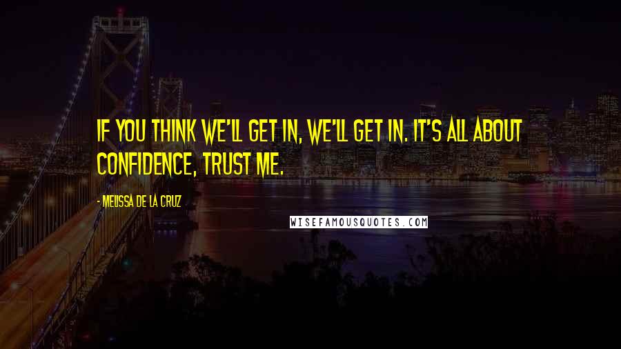 Melissa De La Cruz Quotes: If you think we'll get in, we'll get in. It's all about confidence, trust me.