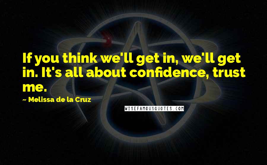 Melissa De La Cruz Quotes: If you think we'll get in, we'll get in. It's all about confidence, trust me.