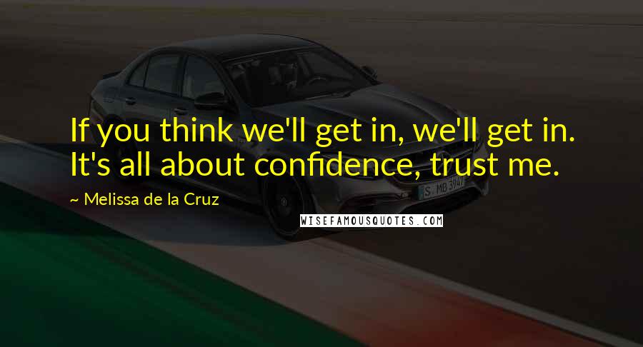 Melissa De La Cruz Quotes: If you think we'll get in, we'll get in. It's all about confidence, trust me.