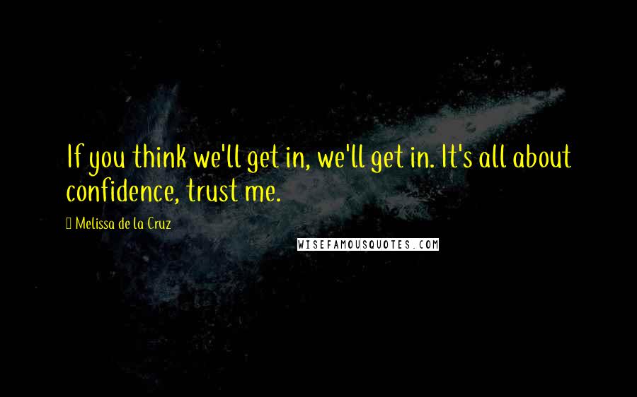 Melissa De La Cruz Quotes: If you think we'll get in, we'll get in. It's all about confidence, trust me.