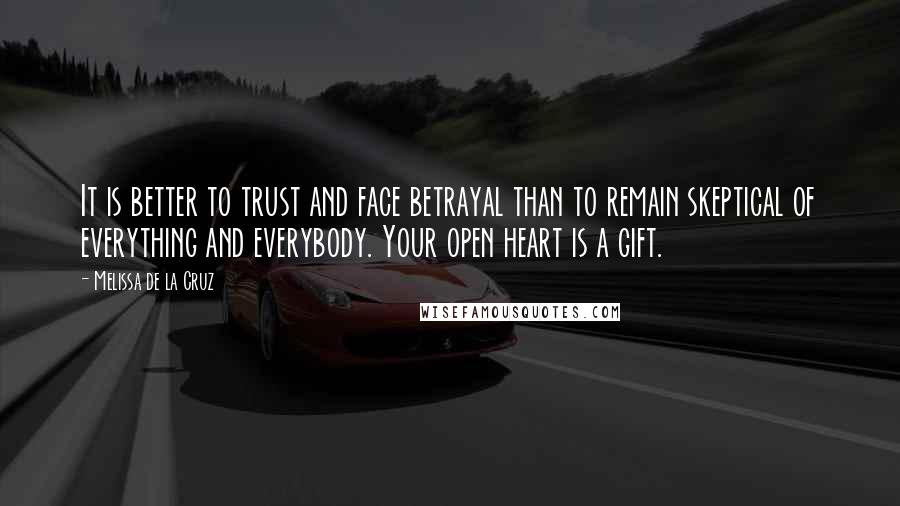 Melissa De La Cruz Quotes: It is better to trust and face betrayal than to remain skeptical of everything and everybody. Your open heart is a gift.