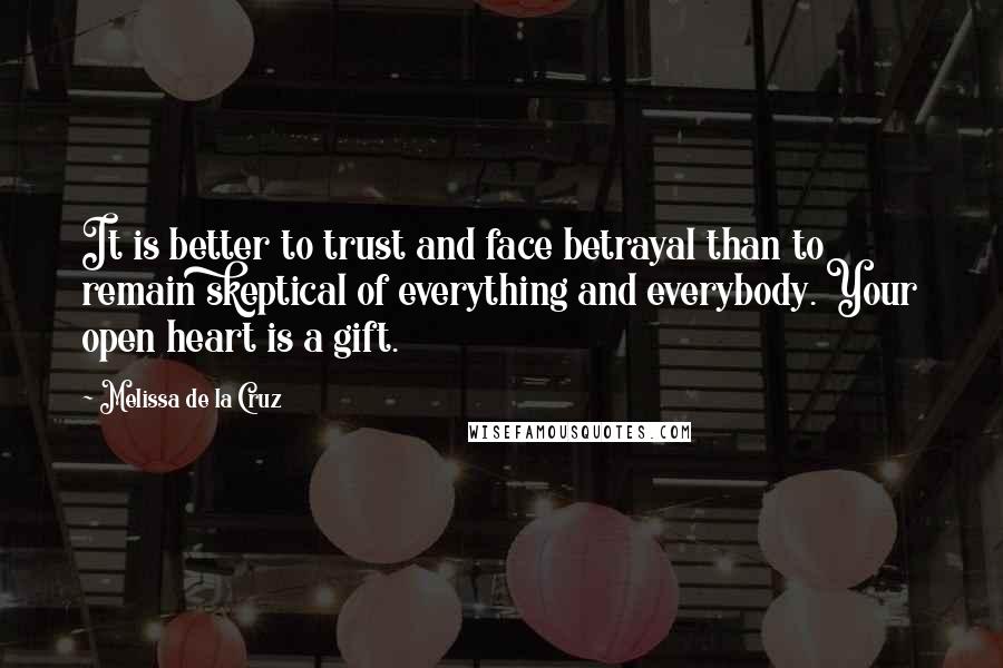 Melissa De La Cruz Quotes: It is better to trust and face betrayal than to remain skeptical of everything and everybody. Your open heart is a gift.