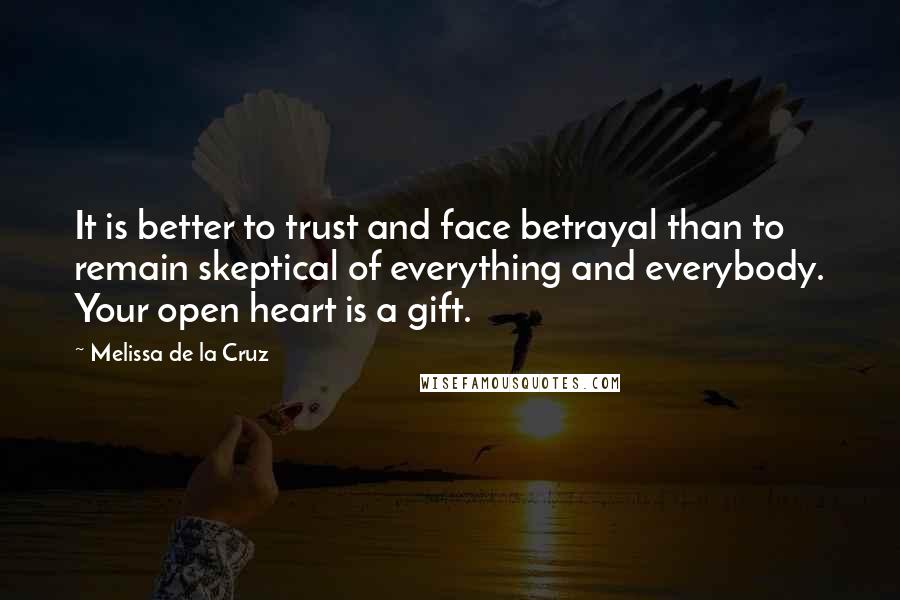 Melissa De La Cruz Quotes: It is better to trust and face betrayal than to remain skeptical of everything and everybody. Your open heart is a gift.