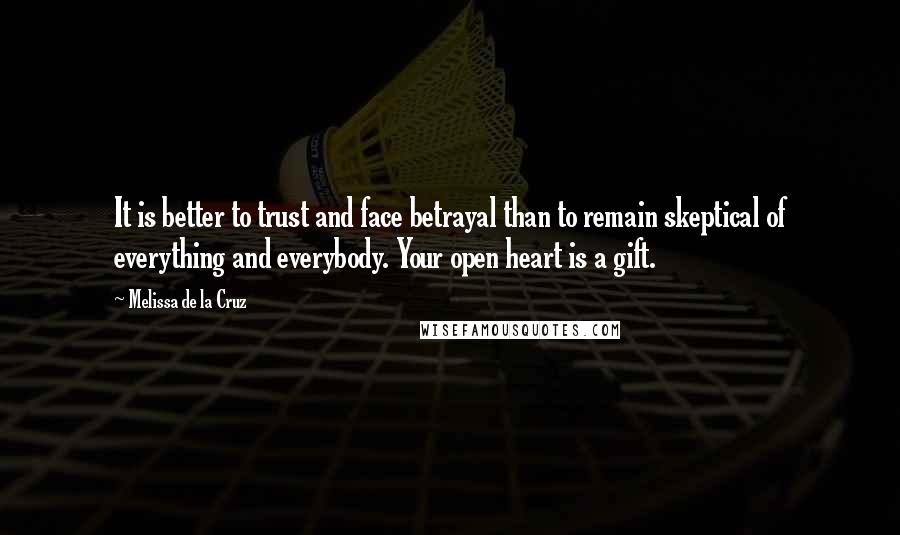 Melissa De La Cruz Quotes: It is better to trust and face betrayal than to remain skeptical of everything and everybody. Your open heart is a gift.