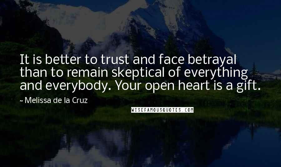 Melissa De La Cruz Quotes: It is better to trust and face betrayal than to remain skeptical of everything and everybody. Your open heart is a gift.