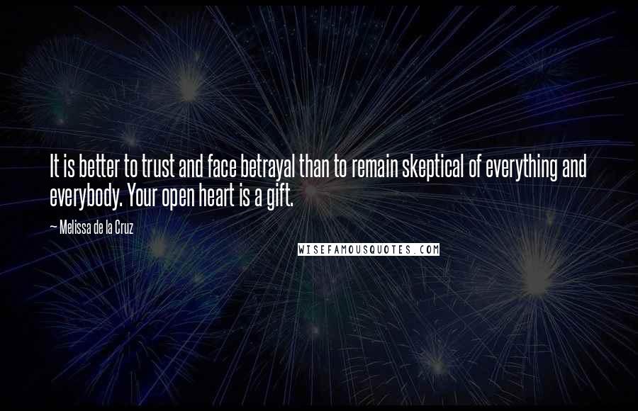 Melissa De La Cruz Quotes: It is better to trust and face betrayal than to remain skeptical of everything and everybody. Your open heart is a gift.