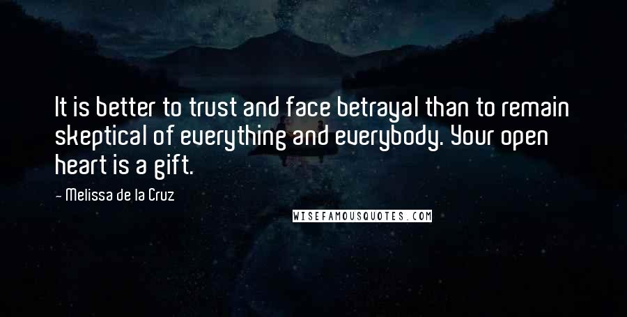 Melissa De La Cruz Quotes: It is better to trust and face betrayal than to remain skeptical of everything and everybody. Your open heart is a gift.