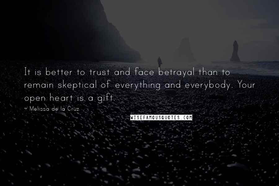 Melissa De La Cruz Quotes: It is better to trust and face betrayal than to remain skeptical of everything and everybody. Your open heart is a gift.