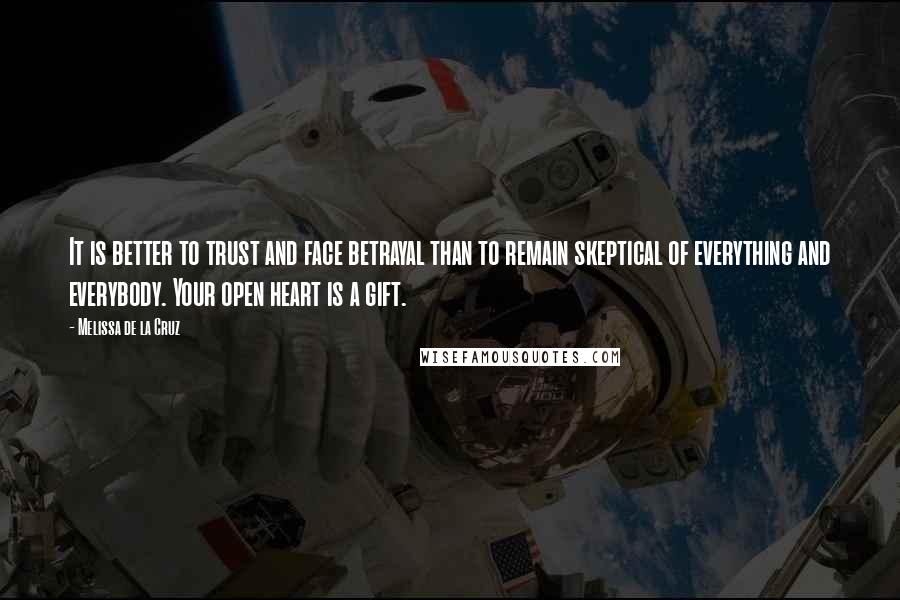 Melissa De La Cruz Quotes: It is better to trust and face betrayal than to remain skeptical of everything and everybody. Your open heart is a gift.