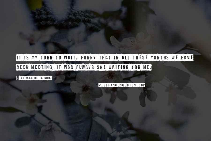 Melissa De La Cruz Quotes: It is my turn to wait. Funny that in all these months we have been meeting, it was always she waiting for me.