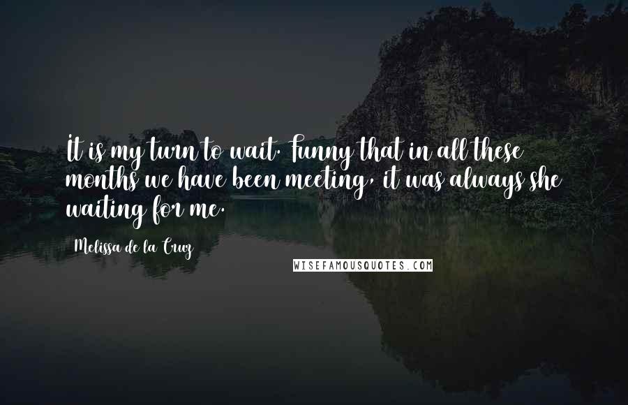 Melissa De La Cruz Quotes: It is my turn to wait. Funny that in all these months we have been meeting, it was always she waiting for me.