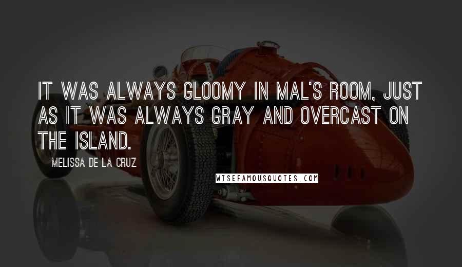 Melissa De La Cruz Quotes: It was always gloomy in Mal's room, just as it was always gray and overcast on the island.