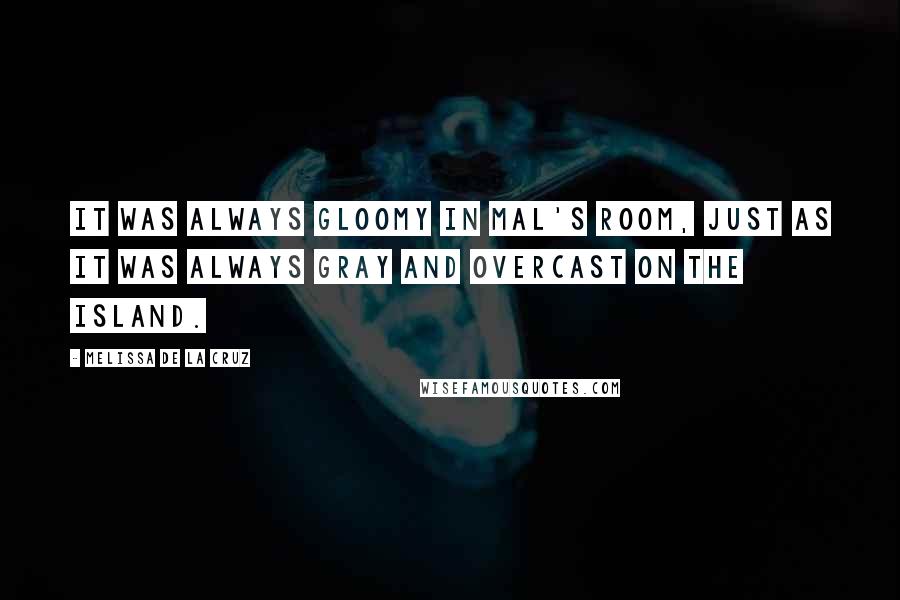 Melissa De La Cruz Quotes: It was always gloomy in Mal's room, just as it was always gray and overcast on the island.