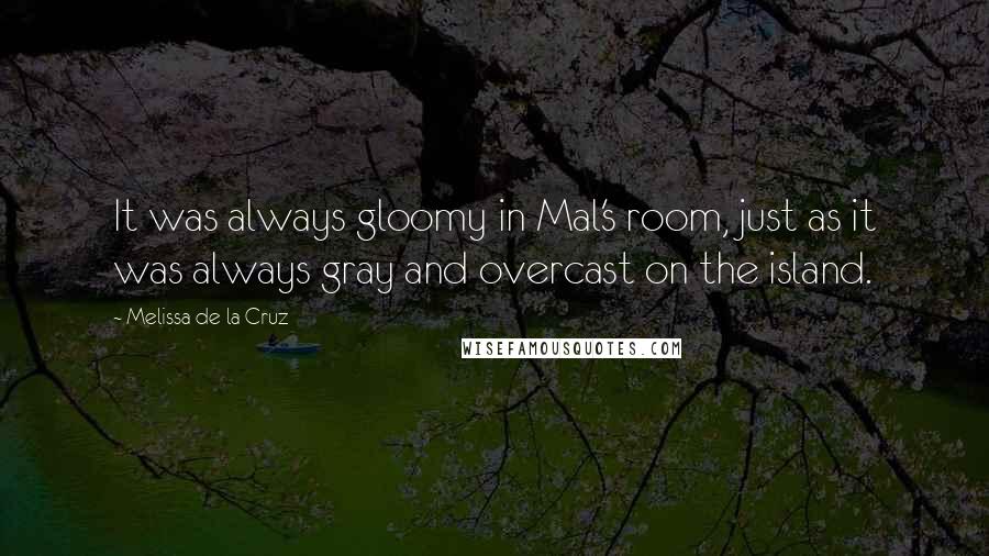 Melissa De La Cruz Quotes: It was always gloomy in Mal's room, just as it was always gray and overcast on the island.