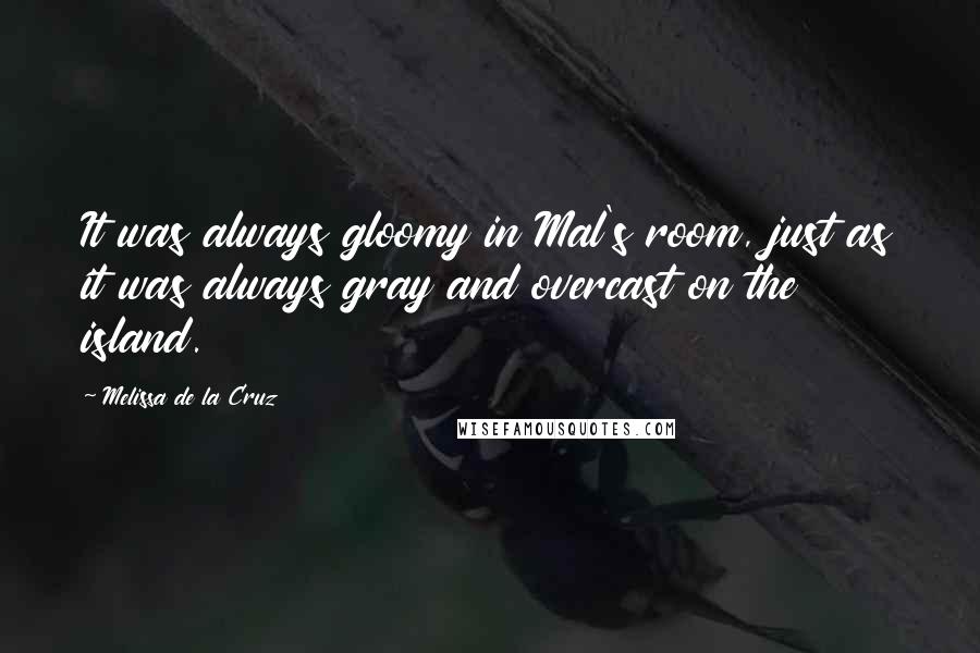 Melissa De La Cruz Quotes: It was always gloomy in Mal's room, just as it was always gray and overcast on the island.