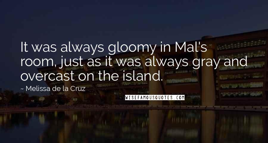 Melissa De La Cruz Quotes: It was always gloomy in Mal's room, just as it was always gray and overcast on the island.