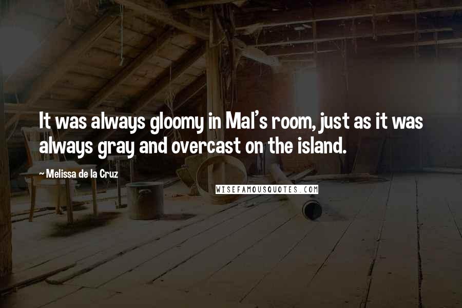 Melissa De La Cruz Quotes: It was always gloomy in Mal's room, just as it was always gray and overcast on the island.