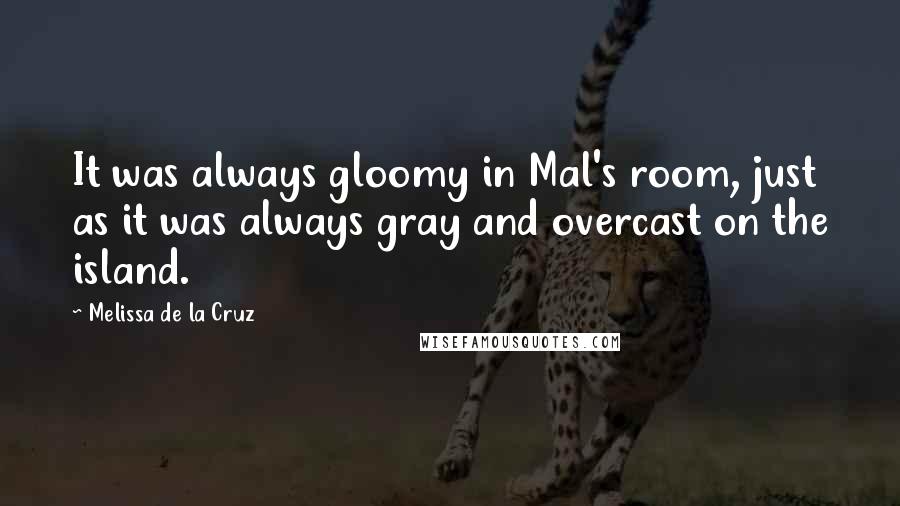 Melissa De La Cruz Quotes: It was always gloomy in Mal's room, just as it was always gray and overcast on the island.