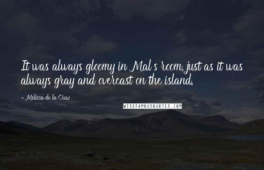 Melissa De La Cruz Quotes: It was always gloomy in Mal's room, just as it was always gray and overcast on the island.