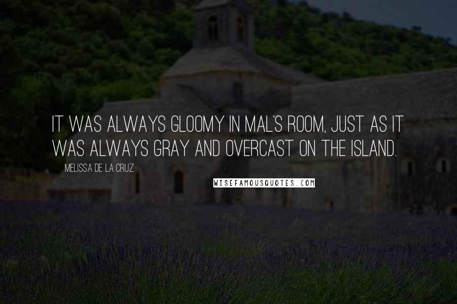 Melissa De La Cruz Quotes: It was always gloomy in Mal's room, just as it was always gray and overcast on the island.