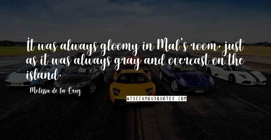 Melissa De La Cruz Quotes: It was always gloomy in Mal's room, just as it was always gray and overcast on the island.