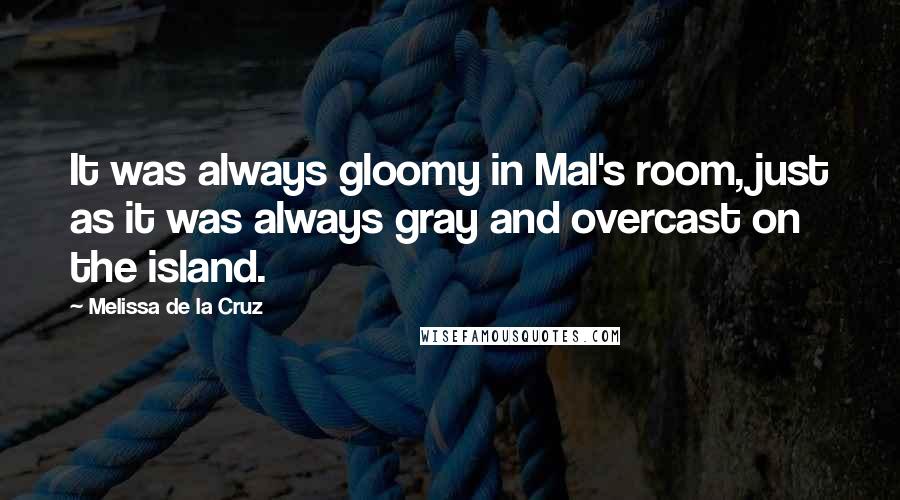 Melissa De La Cruz Quotes: It was always gloomy in Mal's room, just as it was always gray and overcast on the island.