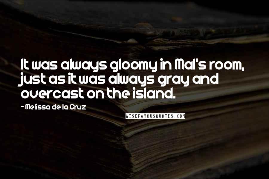 Melissa De La Cruz Quotes: It was always gloomy in Mal's room, just as it was always gray and overcast on the island.