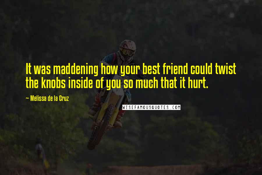 Melissa De La Cruz Quotes: It was maddening how your best friend could twist the knobs inside of you so much that it hurt.