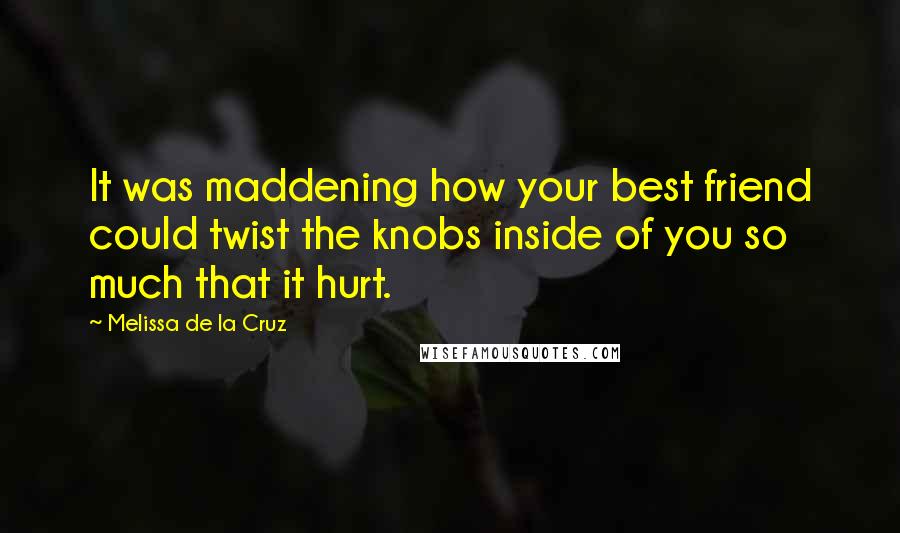 Melissa De La Cruz Quotes: It was maddening how your best friend could twist the knobs inside of you so much that it hurt.