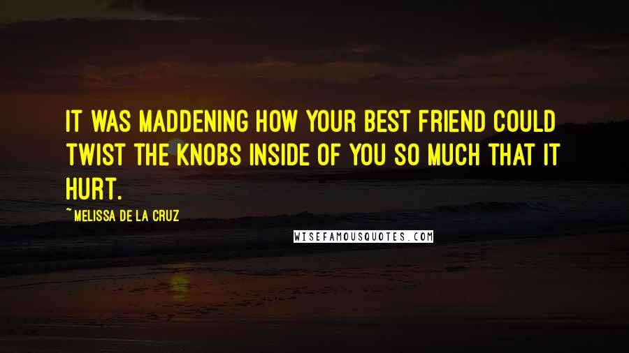 Melissa De La Cruz Quotes: It was maddening how your best friend could twist the knobs inside of you so much that it hurt.