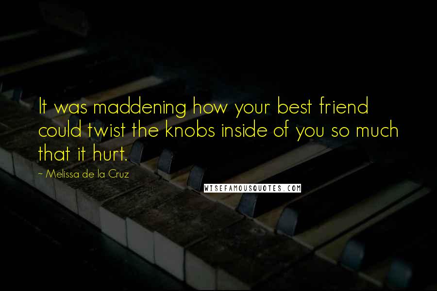 Melissa De La Cruz Quotes: It was maddening how your best friend could twist the knobs inside of you so much that it hurt.