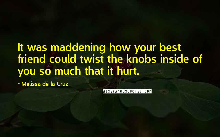 Melissa De La Cruz Quotes: It was maddening how your best friend could twist the knobs inside of you so much that it hurt.