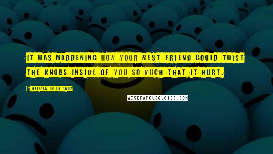 Melissa De La Cruz Quotes: It was maddening how your best friend could twist the knobs inside of you so much that it hurt.