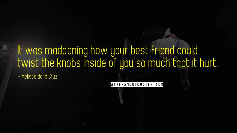 Melissa De La Cruz Quotes: It was maddening how your best friend could twist the knobs inside of you so much that it hurt.