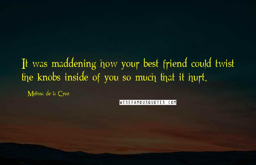 Melissa De La Cruz Quotes: It was maddening how your best friend could twist the knobs inside of you so much that it hurt.