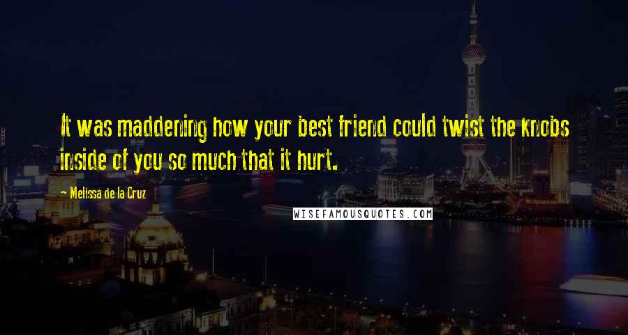 Melissa De La Cruz Quotes: It was maddening how your best friend could twist the knobs inside of you so much that it hurt.