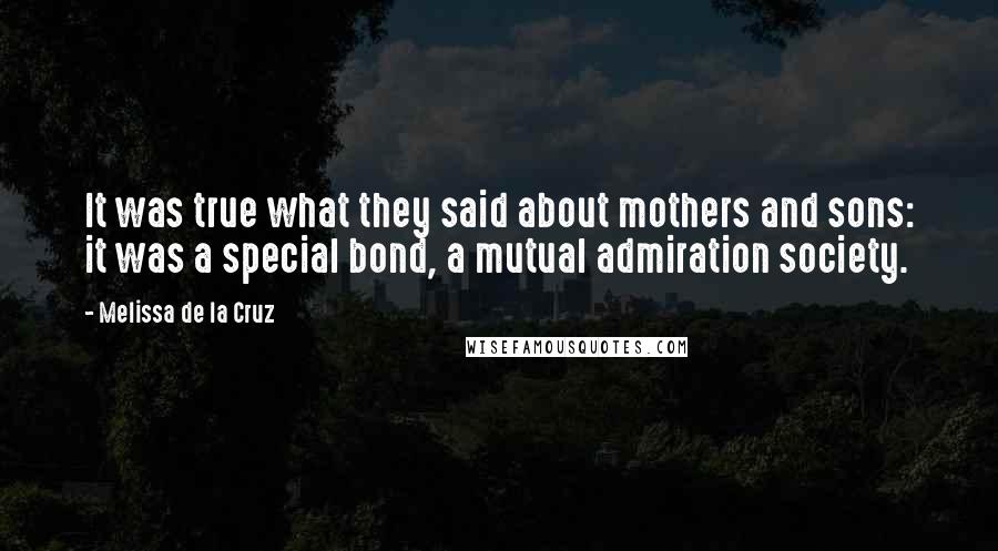 Melissa De La Cruz Quotes: It was true what they said about mothers and sons: it was a special bond, a mutual admiration society.