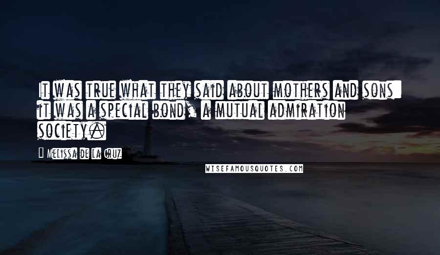 Melissa De La Cruz Quotes: It was true what they said about mothers and sons: it was a special bond, a mutual admiration society.