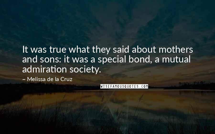 Melissa De La Cruz Quotes: It was true what they said about mothers and sons: it was a special bond, a mutual admiration society.