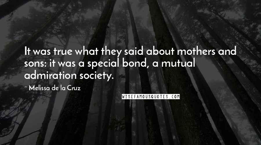 Melissa De La Cruz Quotes: It was true what they said about mothers and sons: it was a special bond, a mutual admiration society.