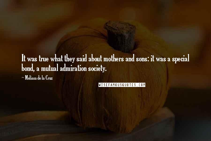 Melissa De La Cruz Quotes: It was true what they said about mothers and sons: it was a special bond, a mutual admiration society.