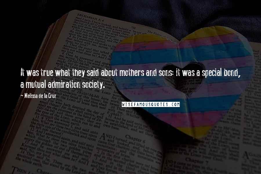 Melissa De La Cruz Quotes: It was true what they said about mothers and sons: it was a special bond, a mutual admiration society.