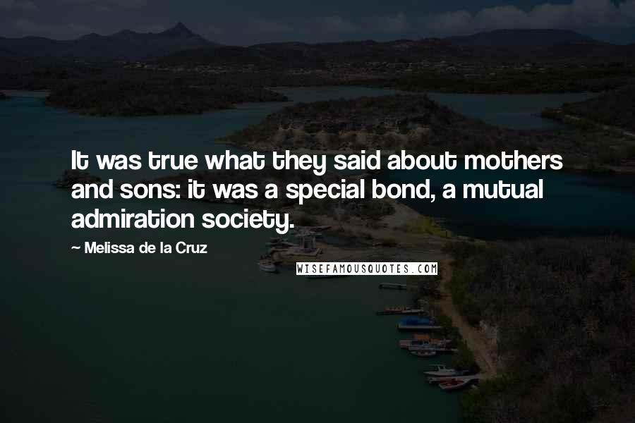Melissa De La Cruz Quotes: It was true what they said about mothers and sons: it was a special bond, a mutual admiration society.
