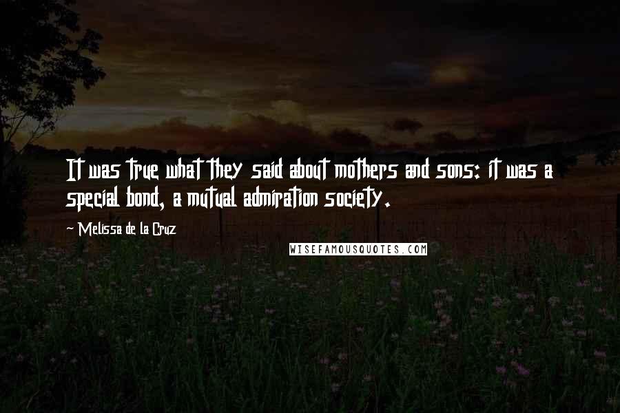 Melissa De La Cruz Quotes: It was true what they said about mothers and sons: it was a special bond, a mutual admiration society.